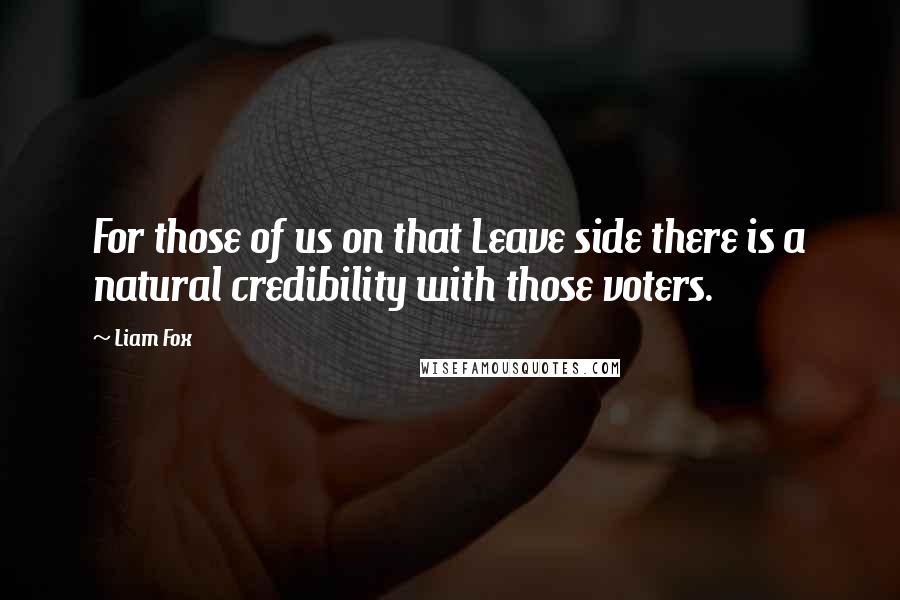Liam Fox quotes: For those of us on that Leave side there is a natural credibility with those voters.