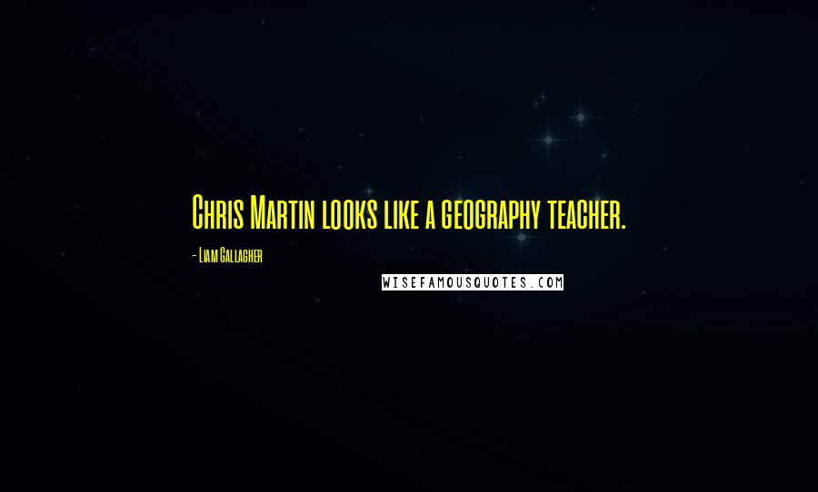 Liam Gallagher quotes: Chris Martin looks like a geography teacher.