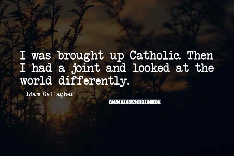 Liam Gallagher quotes: I was brought up Catholic. Then I had a joint and looked at the world differently.