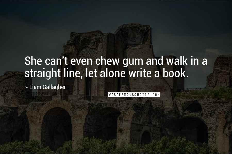 Liam Gallagher quotes: She can't even chew gum and walk in a straight line, let alone write a book.