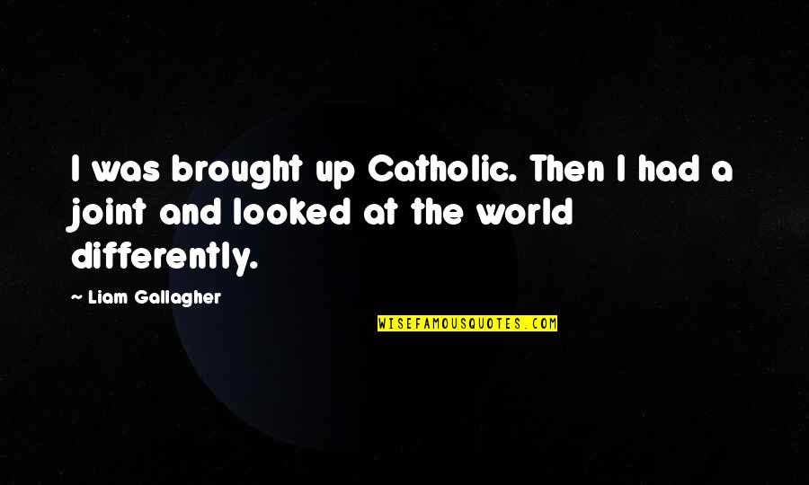 Liam Gallagher Quotes By Liam Gallagher: I was brought up Catholic. Then I had