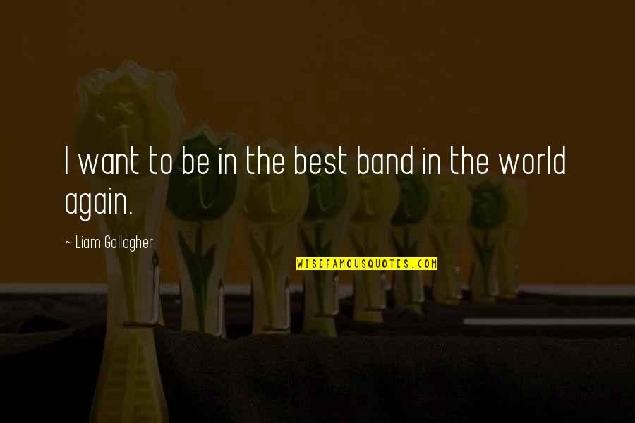 Liam Gallagher Quotes By Liam Gallagher: I want to be in the best band Liam Gallagher Quotes By Liam Gallagher: I want to be in the best band
