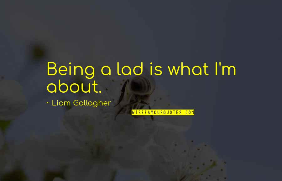 Liam Gallagher Quotes By Liam Gallagher: Being a lad is what I'm about. Liam Gallagher Quotes By Liam Gallagher: Being a lad is what I'm about.