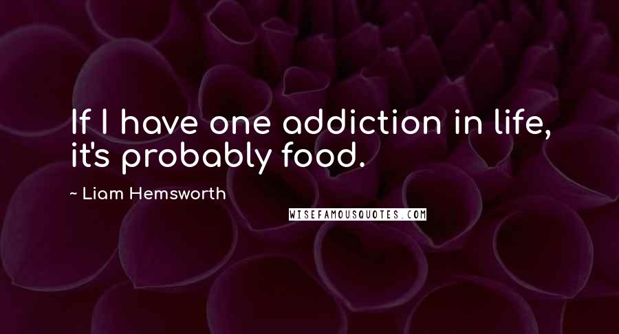 Liam Hemsworth quotes: If I have one addiction in life, it's probably food.