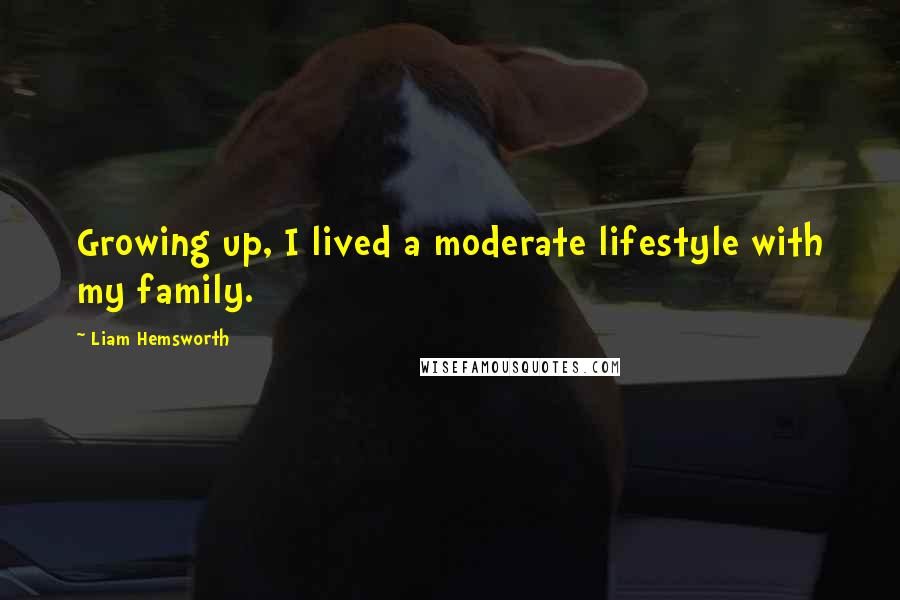 Liam Hemsworth quotes: Growing up, I lived a moderate lifestyle with my family.