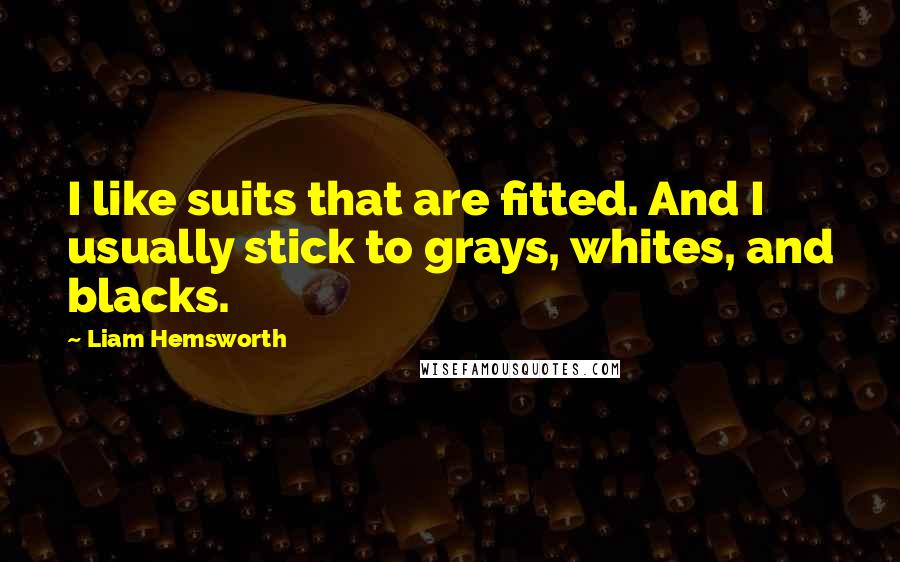 Liam Hemsworth quotes: I like suits that are fitted. And I usually stick to grays, whites, and blacks.