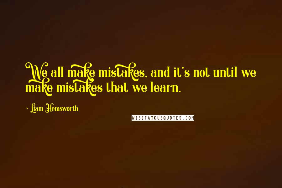 Liam Hemsworth quotes: We all make mistakes, and it's not until we make mistakes that we learn.