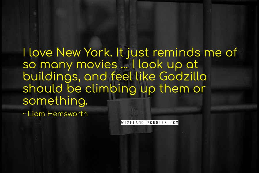 Liam Hemsworth quotes: I love New York. It just reminds me of so many movies ... I look up at buildings, and feel like Godzilla should be climbing up them or something.