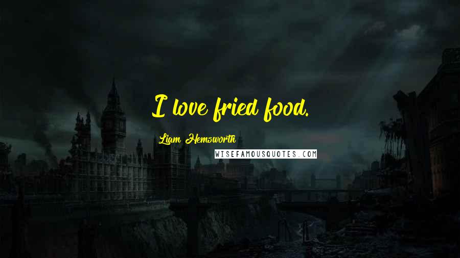 Liam Hemsworth quotes: I love fried food.