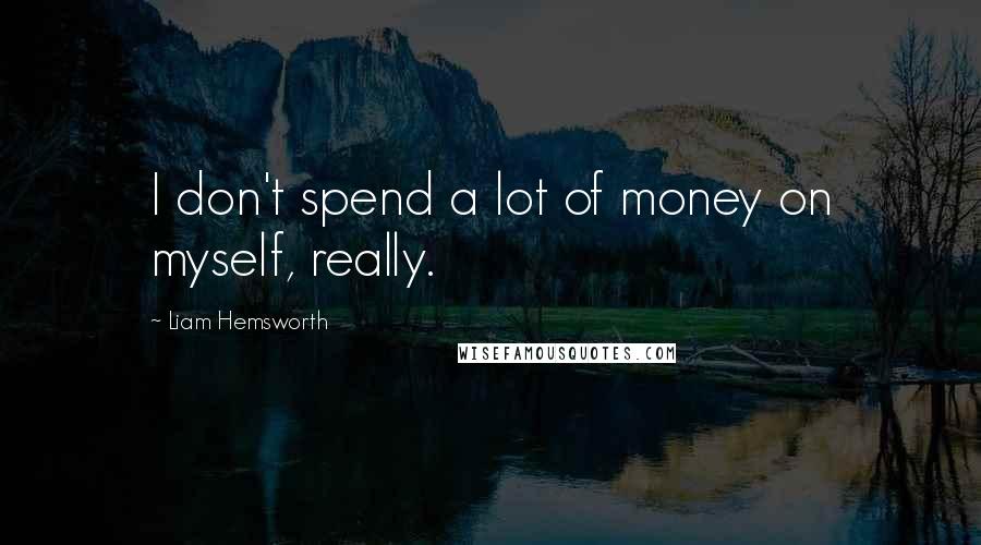 Liam Hemsworth quotes: I don't spend a lot of money on myself, really.