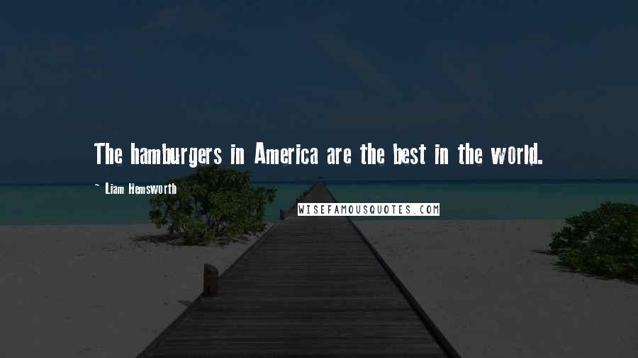 Liam Hemsworth quotes: The hamburgers in America are the best in the world.