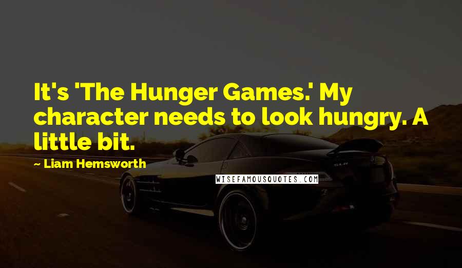 Liam Hemsworth quotes: It's 'The Hunger Games.' My character needs to look hungry. A little bit.