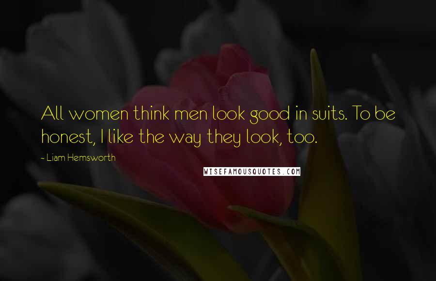 Liam Hemsworth quotes: All women think men look good in suits. To be honest, I like the way they look, too.