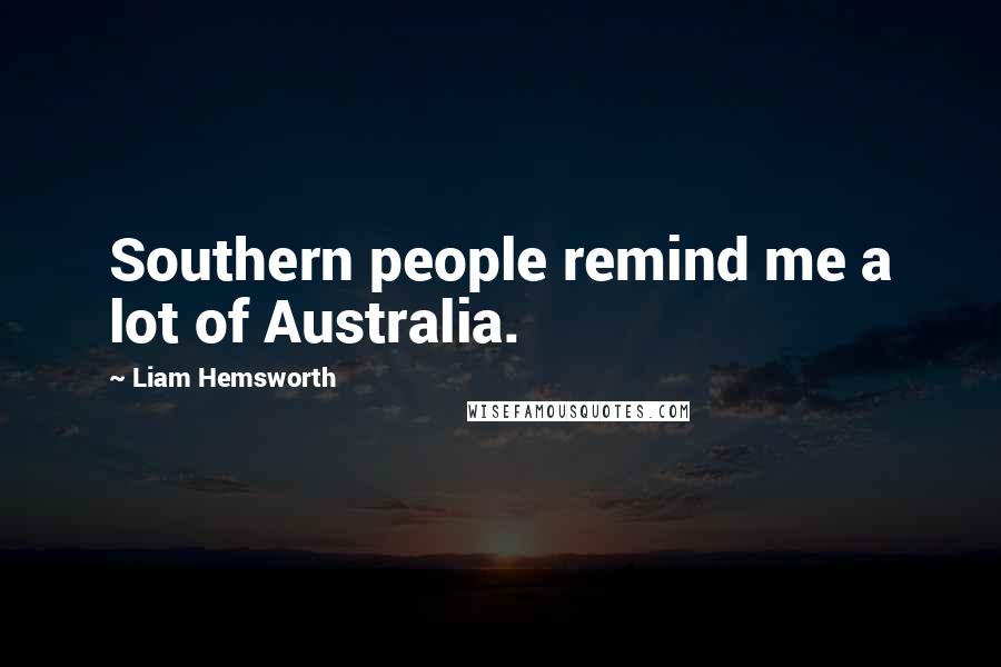 Liam Hemsworth quotes: Southern people remind me a lot of Australia.