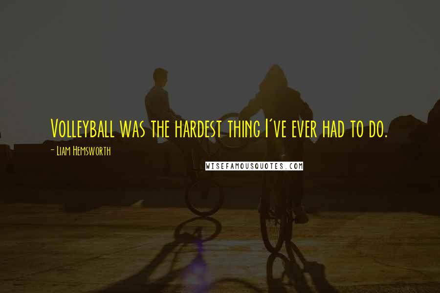 Liam Hemsworth quotes: Volleyball was the hardest thing I've ever had to do.