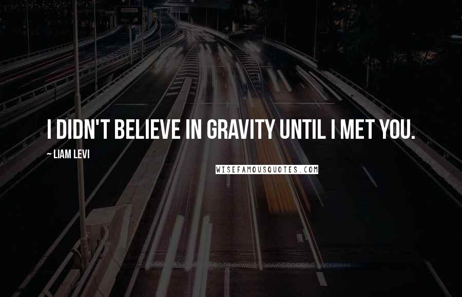 Liam Levi quotes: I didn't believe in gravity until I met you. Liam Levi quotes: I didn't believe in gravity until I met you.