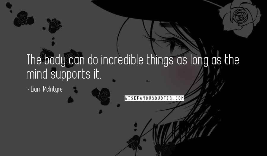 Liam McIntyre quotes: The body can do incredible things as long as the mind supports it.
