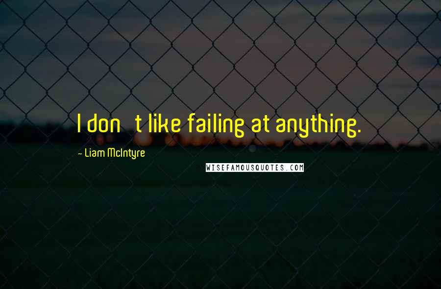 Liam McIntyre quotes: I don't like failing at anything.