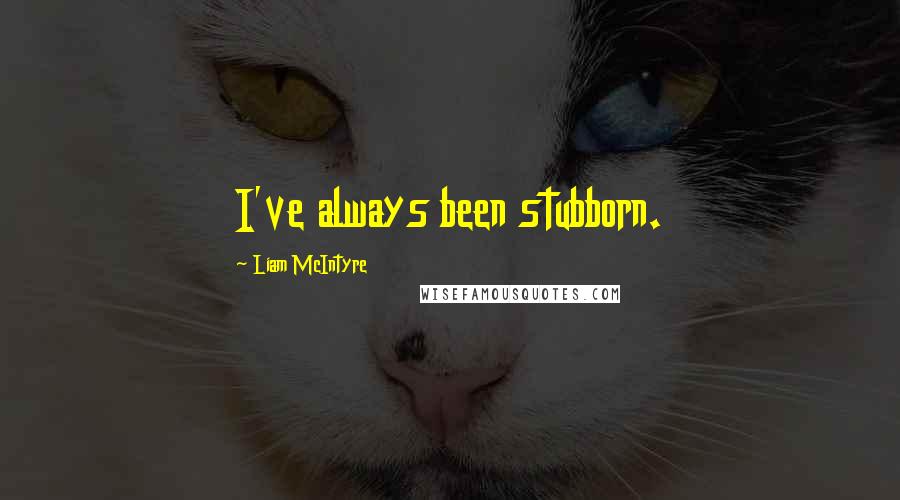 Liam McIntyre quotes: I've always been stubborn.