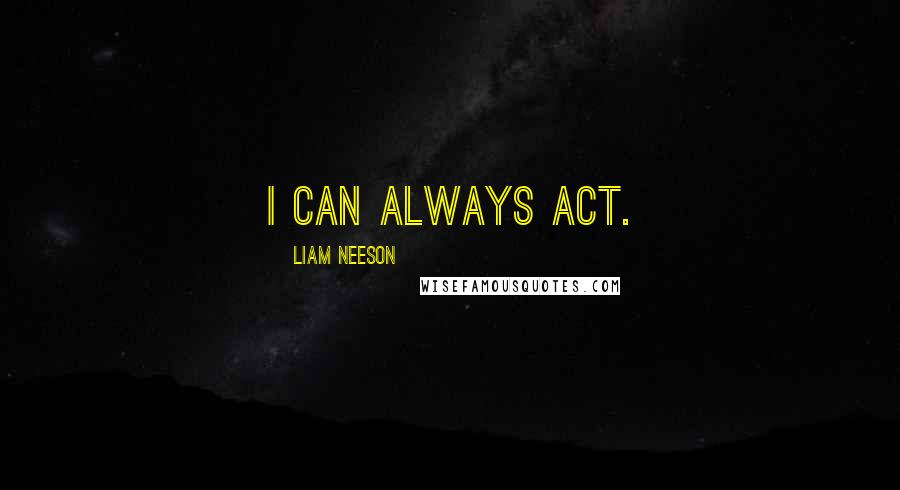 Liam Neeson quotes: I can always act.
