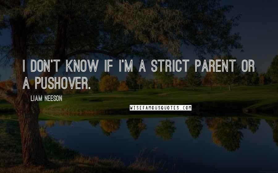 Liam Neeson quotes: I don't know if I'm a strict parent or a pushover.