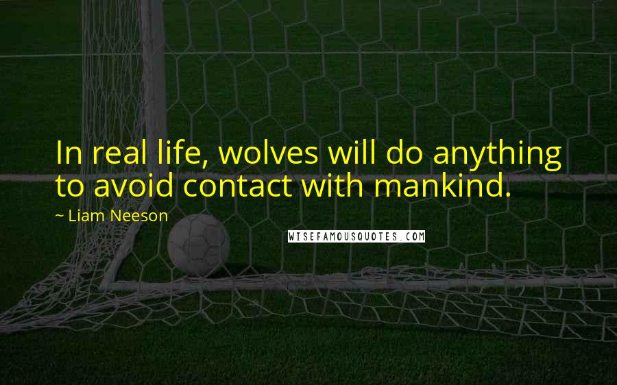 Liam Neeson quotes: In real life, wolves will do anything to avoid contact with mankind.