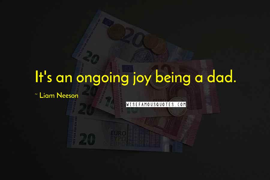 Liam Neeson quotes: It's an ongoing joy being a dad.