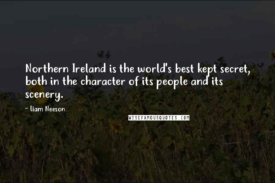 Liam Neeson quotes: Northern Ireland is the world's best kept secret, both in the character of its people and its scenery.