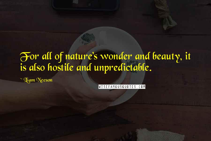 Liam Neeson quotes: For all of nature's wonder and beauty, it is also hostile and unpredictable.