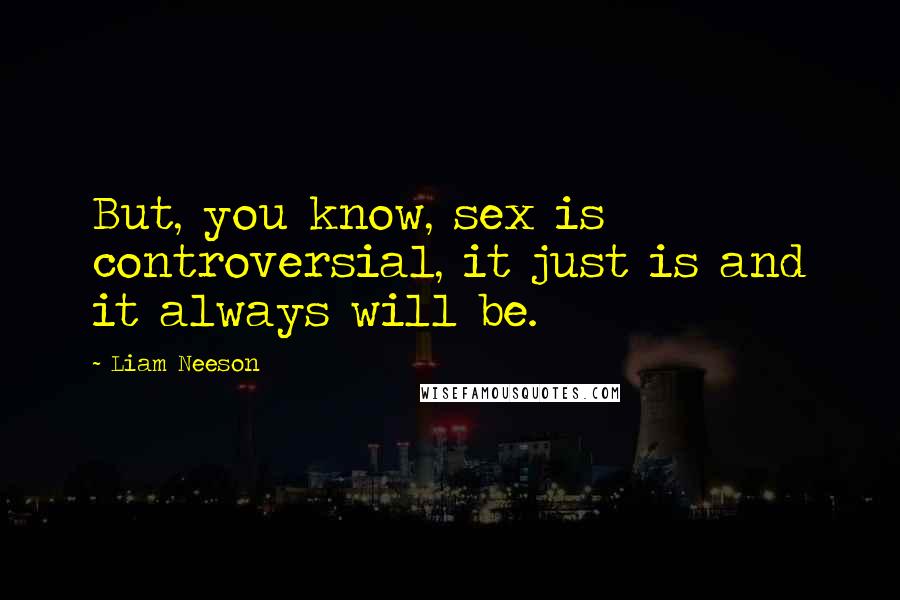 Liam Neeson quotes: But, you know, sex is controversial, it just is and it always will be.