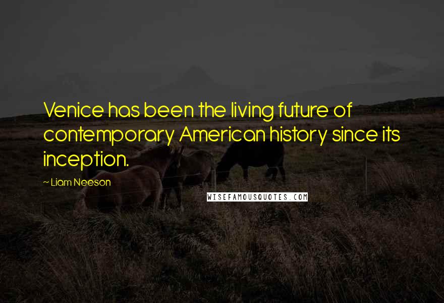 Liam Neeson quotes: Venice has been the living future of contemporary American history since its inception.