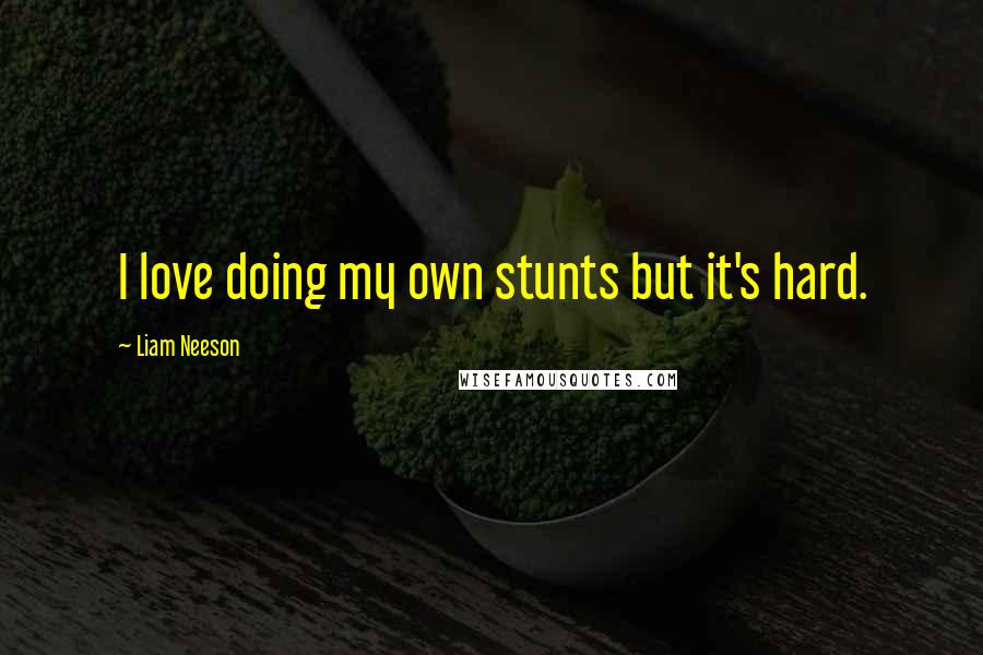 Liam Neeson quotes: I love doing my own stunts but it's hard.