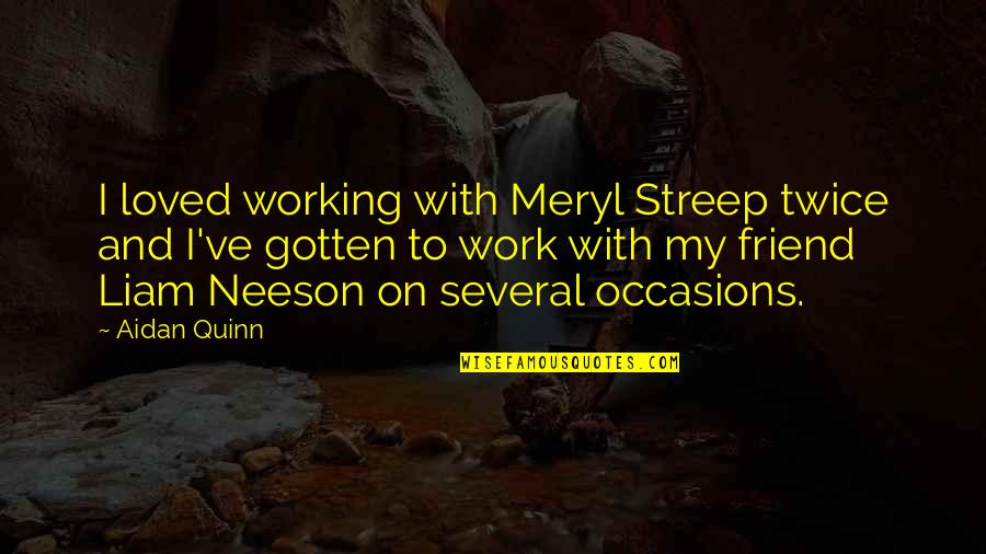 Liam Neeson Quotes By Aidan Quinn: I loved working with Meryl Streep twice and