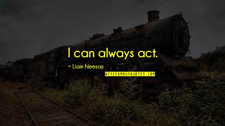 Liam Neeson Quotes By Liam Neeson: I can always act.