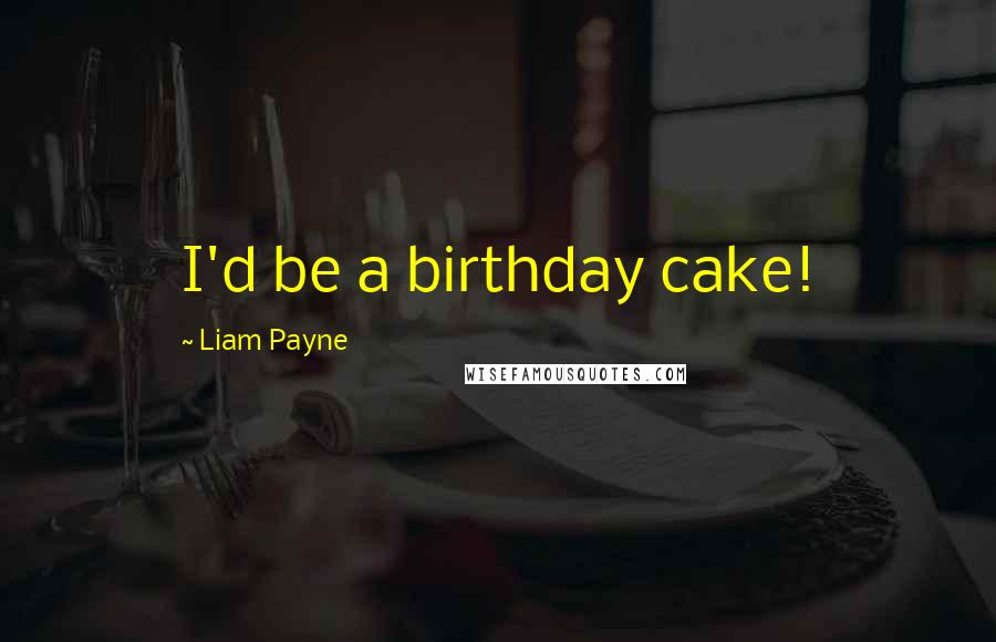 Liam Payne quotes: I'd be a birthday cake! Liam Payne quotes: I'd be a birthday cake!