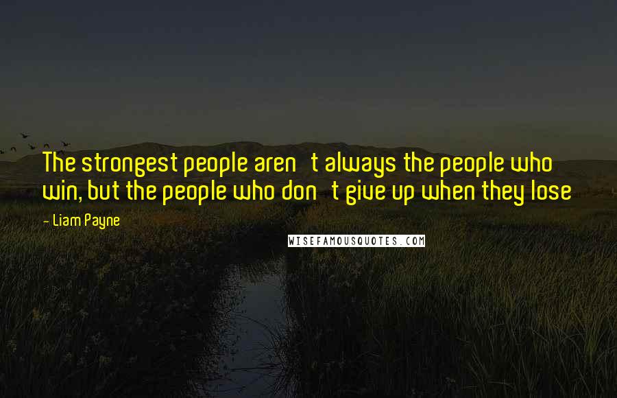 Liam Payne quotes: The strongest people aren't always the people who win, but the people who don't give up when they lose