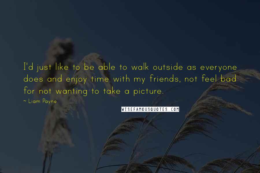 Liam Payne quotes: I'd just like to be able to walk outside as everyone does and enjoy time with my friends, not feel bad for not wanting to take a picture.