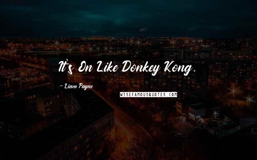 Liam Payne quotes: It's On Like Donkey Kong. Liam Payne quotes: It's On Like Donkey Kong.