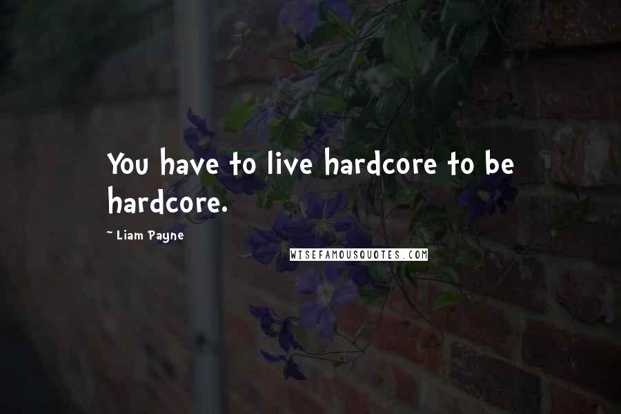 Liam Payne quotes: You have to live hardcore to be hardcore. Liam Payne quotes: You have to live hardcore to be hardcore.