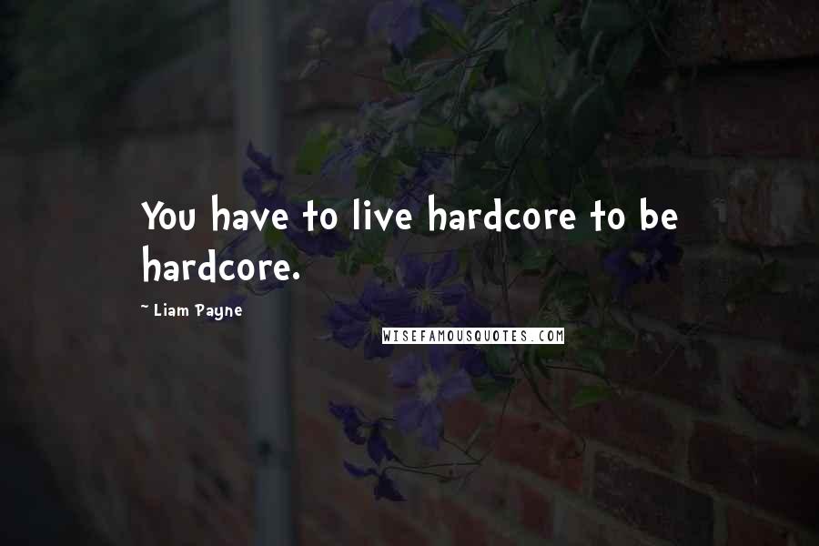 Liam Payne quotes: You have to live hardcore to be hardcore.