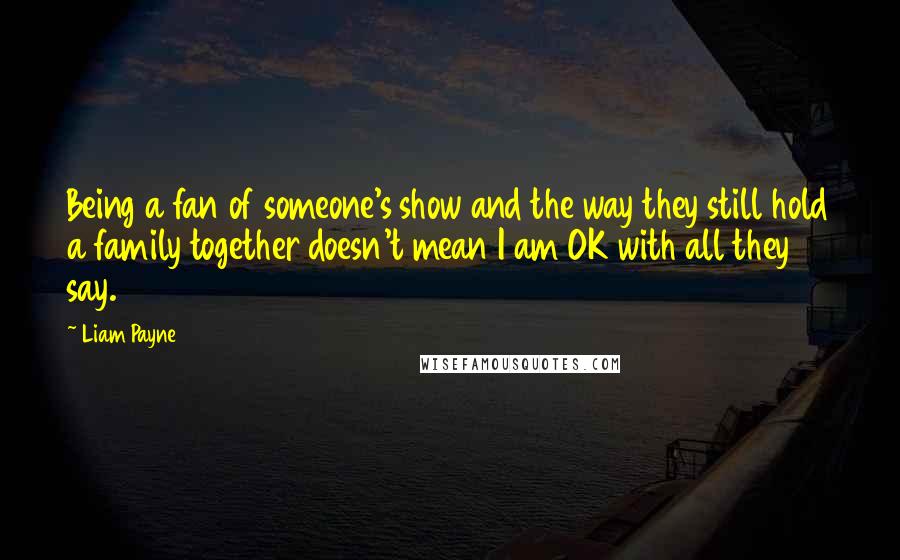 Liam Payne quotes: Being a fan of someone's show and the way they still hold a family together doesn't mean I am OK with all they say.