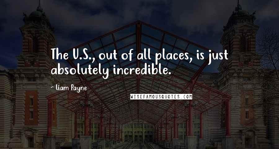 Liam Payne quotes: The U.S., out of all places, is just absolutely incredible. Liam Payne quotes: The U.S., out of all places, is just absolutely incredible.