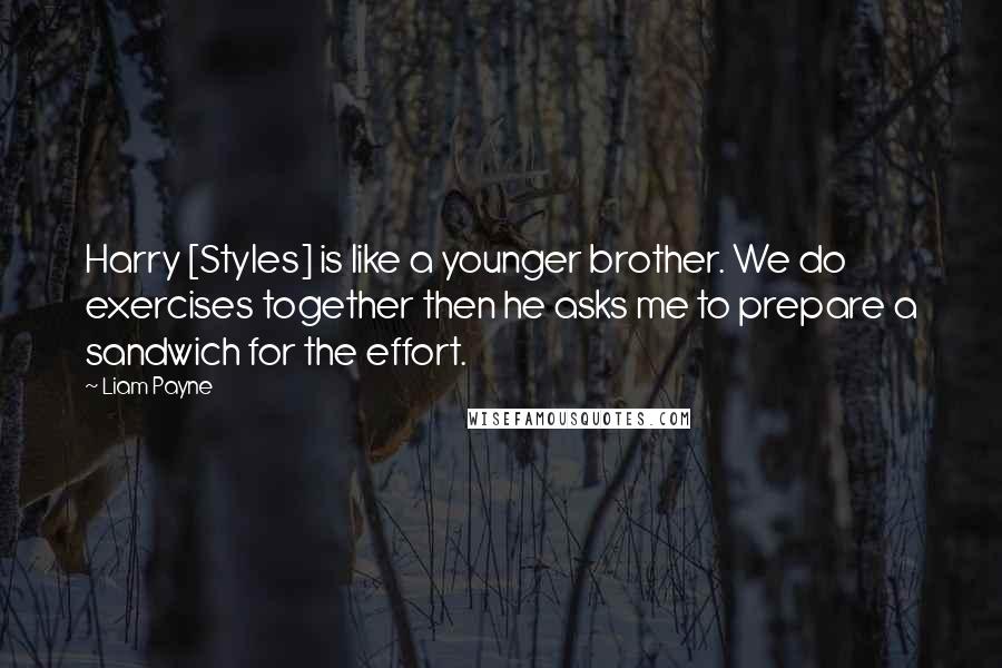 Liam Payne quotes: Harry [Styles] is like a younger brother. We do exercises together then he asks me to prepare a sandwich for the effort.