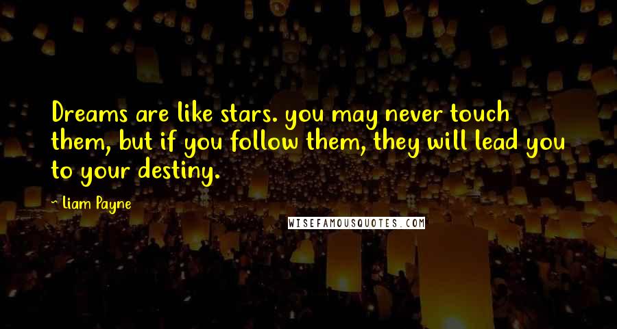 Liam Payne quotes: Dreams are like stars. you may never touch them, but if you follow them, they will lead you to your destiny.