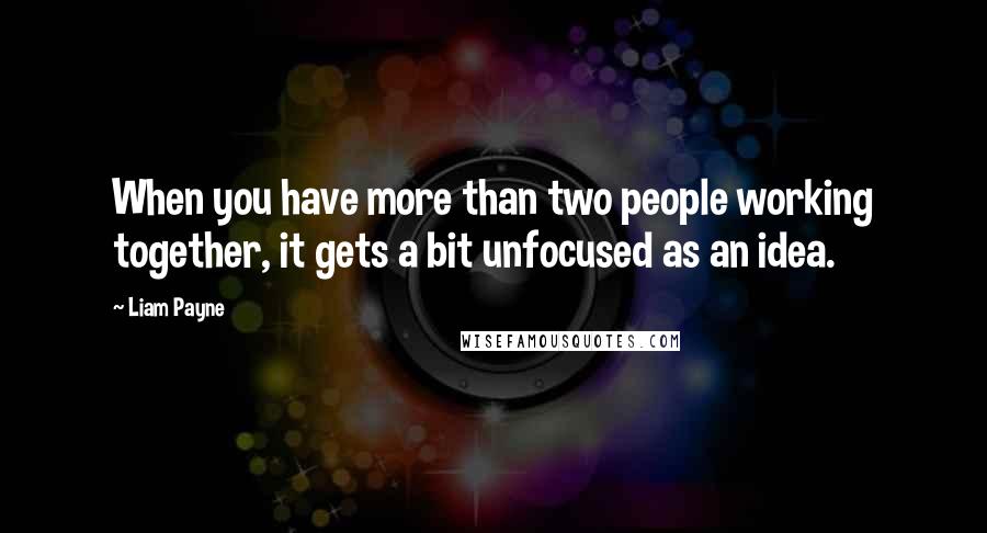 Liam Payne quotes: When you have more than two people working together, it gets a bit unfocused as an idea.