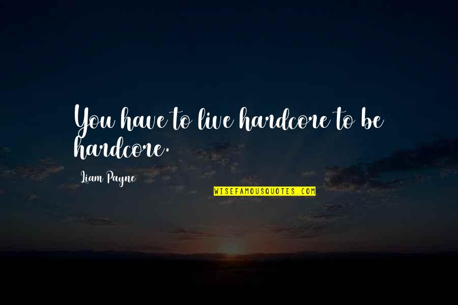 Liam Payne Quotes By Liam Payne: You have to live hardcore to be hardcore. Liam Payne Quotes By Liam Payne: You have to live hardcore to be hardcore.