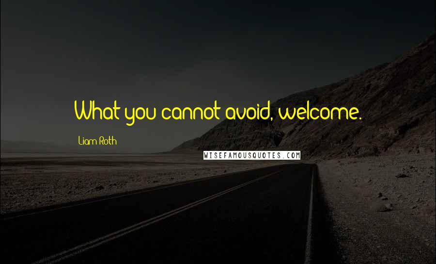 Liam Roth quotes: What you cannot avoid, welcome.