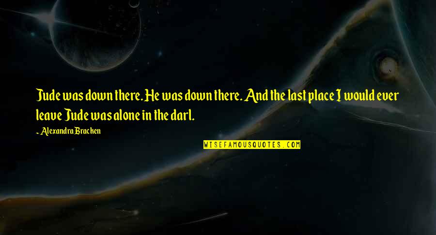 Liam Stewart Darkest Minds Quotes By Alexandra Bracken: Jude was down there. He was down there.