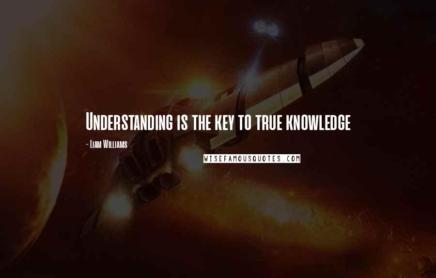 Liam Williams quotes: Understanding is the key to true knowledge