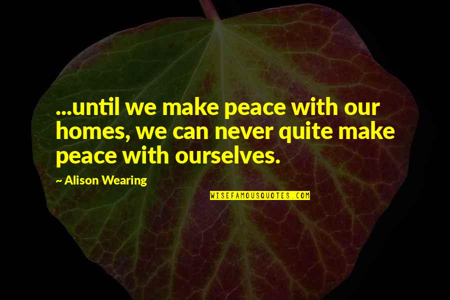 Liamini Quotes By Alison Wearing: ...until we make peace with our homes, we Liamini Quotes By Alison Wearing: ...until we make peace with our homes, we